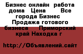 Бизнес онлайн, работа дома › Цена ­ 1 - Все города Бизнес » Продажа готового бизнеса   . Приморский край,Находка г.